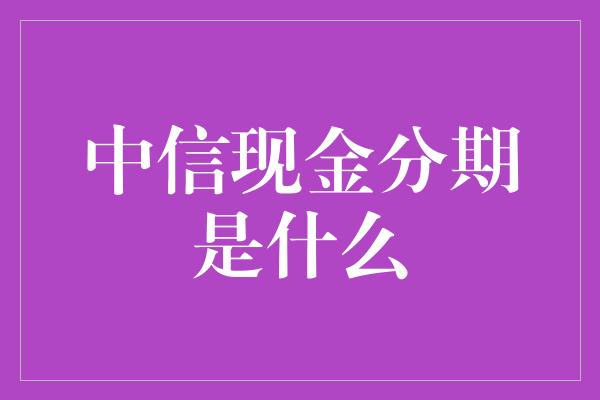 中信现金分期是什么