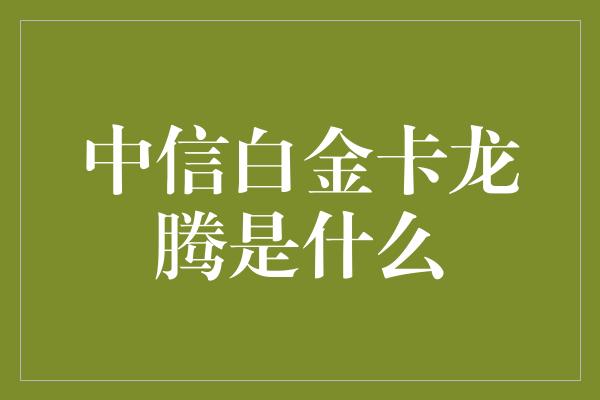 中信白金卡龙腾是什么