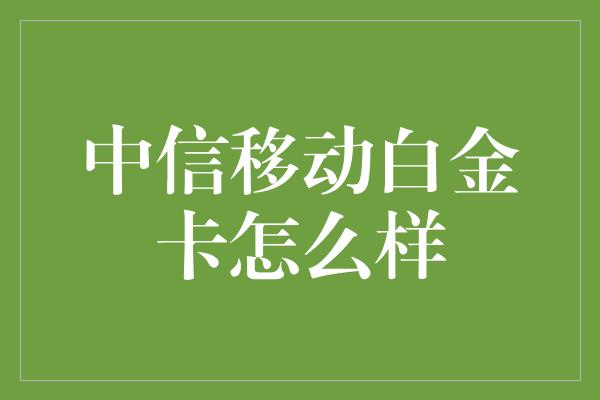 中信移动白金卡怎么样