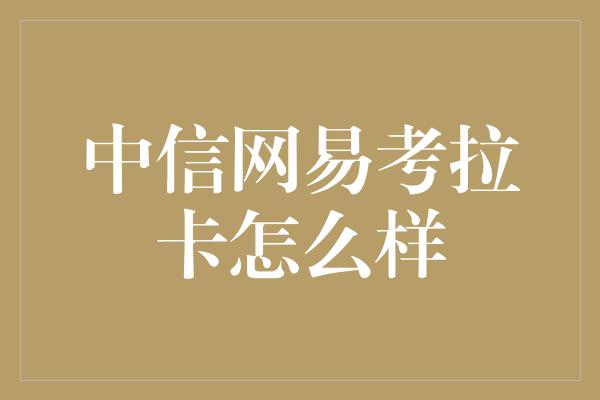 中信网易考拉卡怎么样