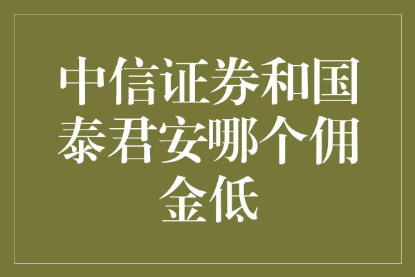 中信证券和国泰君安哪个佣金低