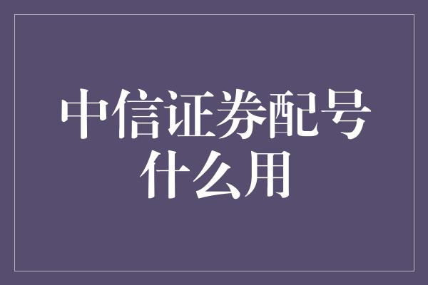 中信证券配号什么用