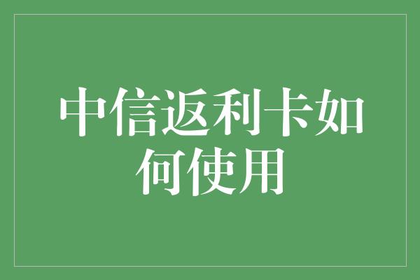 中信返利卡如何使用