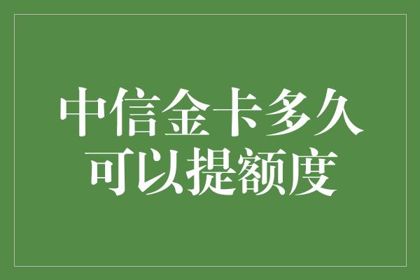 中信金卡多久可以提额度