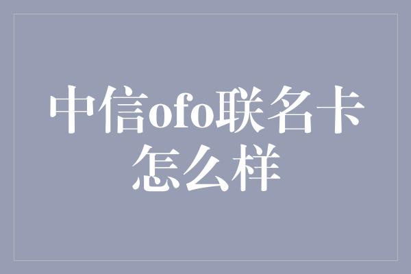 中信ofo联名卡怎么样