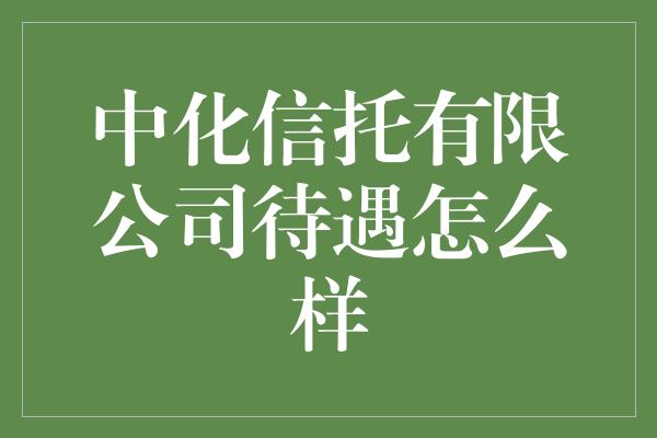 中化信托有限公司待遇怎么样