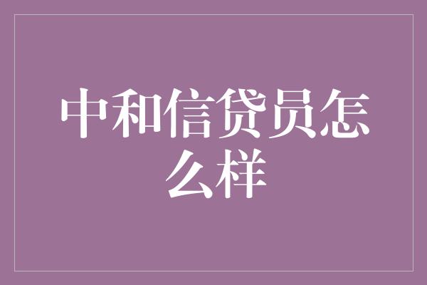 中和信贷员怎么样