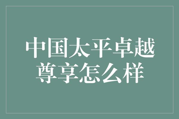 中国太平卓越尊享怎么样