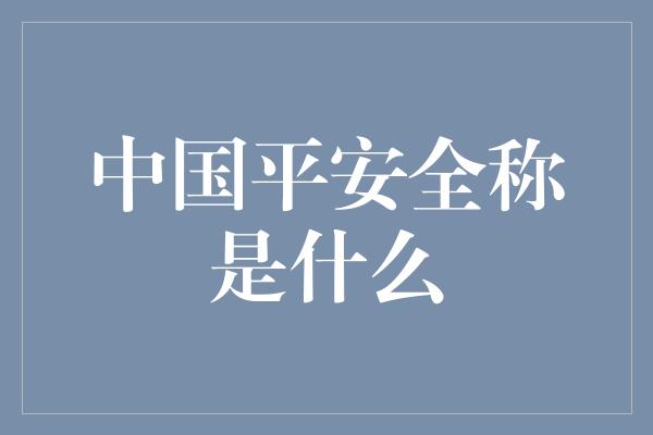 中国平安全称是什么