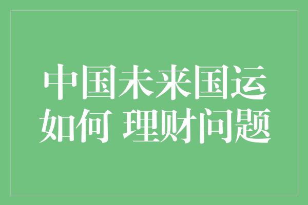 中国未来国运如何 理财问题