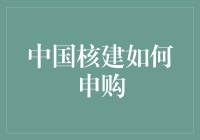 如何轻松搞定中国核建的申购？新手必备攻略！