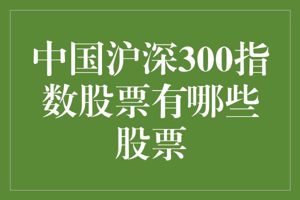 中国沪深300指数股票有哪些股票