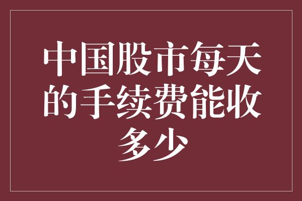 中国股市每天的手续费能收多少