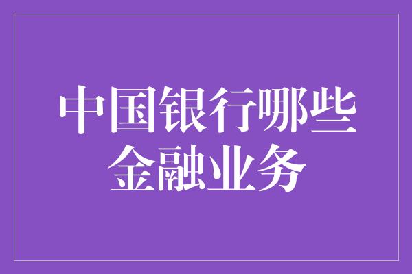 中国银行哪些金融业务