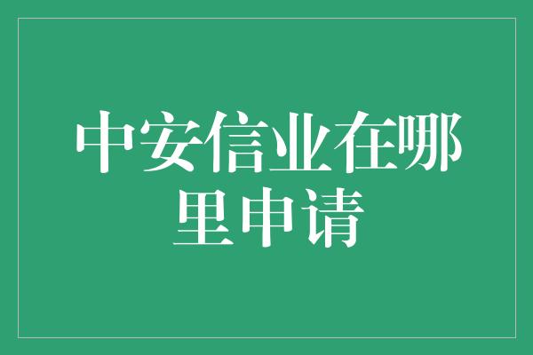 中安信业在哪里申请