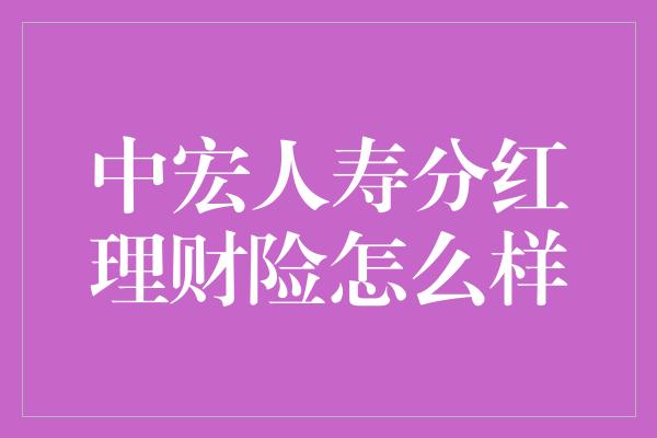 中宏人寿分红理财险怎么样