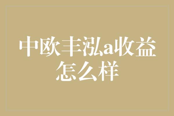 中欧丰泓a收益怎么样