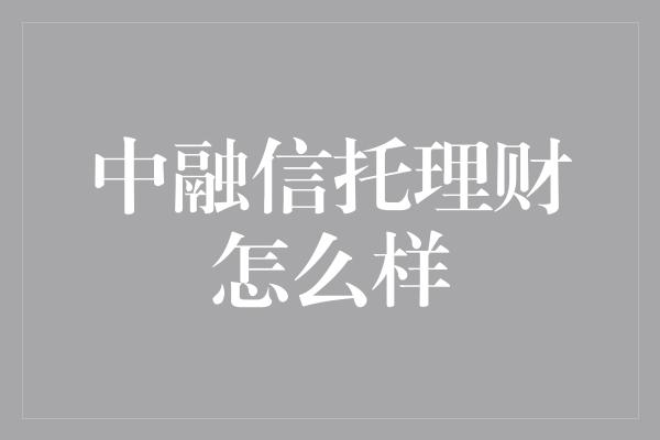 中融信托理财怎么样