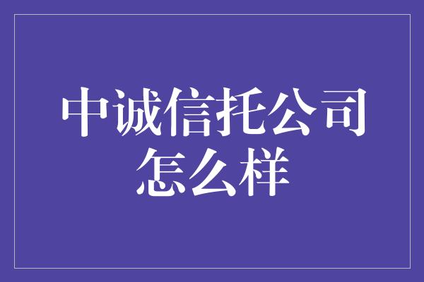 中诚信托公司怎么样