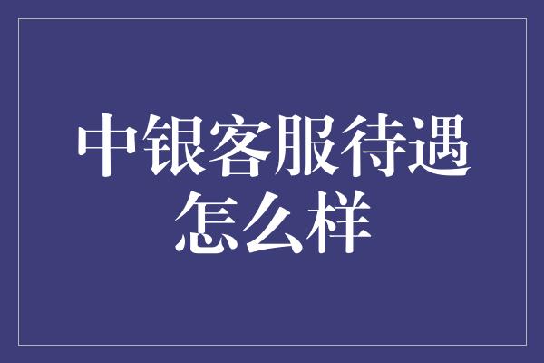 中银客服待遇怎么样