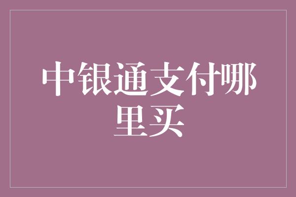 中银通支付哪里买