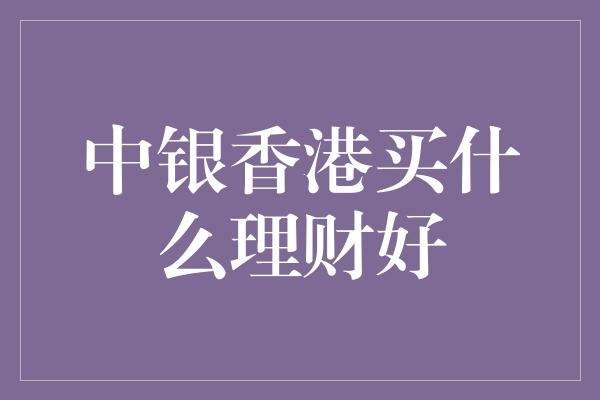 中银香港买什么理财好