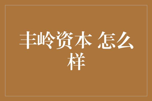 丰岭资本 怎么样