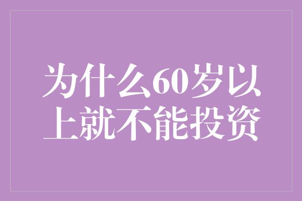 为什么60岁以上就不能投资