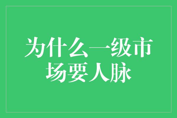 为什么一级市场要人脉