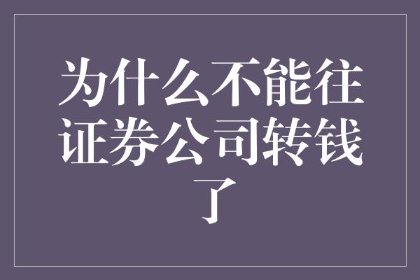 为什么不能往证券公司转钱了