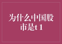 为什么中国股市是T+1？背后可能藏的那点有趣小秘密