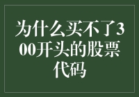 为什么投资者在A股市场买不了300开头的股票代码：背后的原因及应对策略