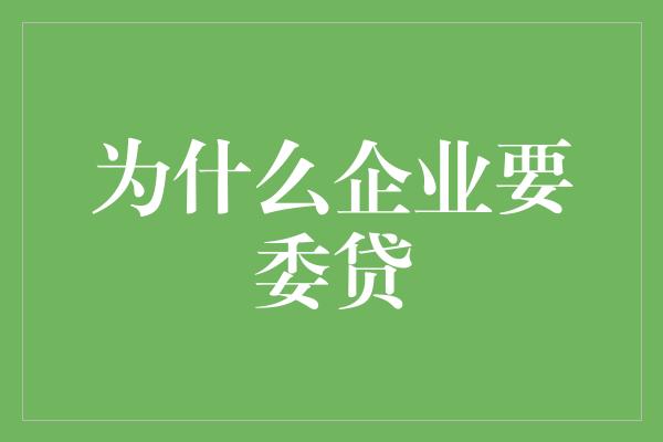 为什么企业要委贷