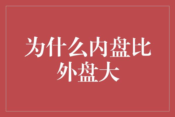 为什么内盘比外盘大