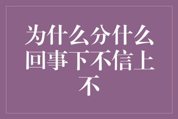 为什么分什么回事下不信上不