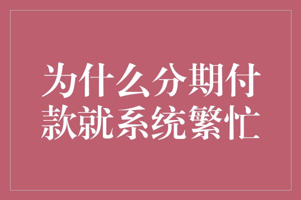 为什么分期付款就系统繁忙