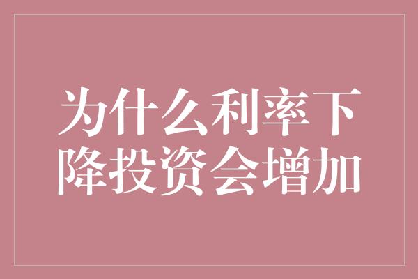 为什么利率下降投资会增加