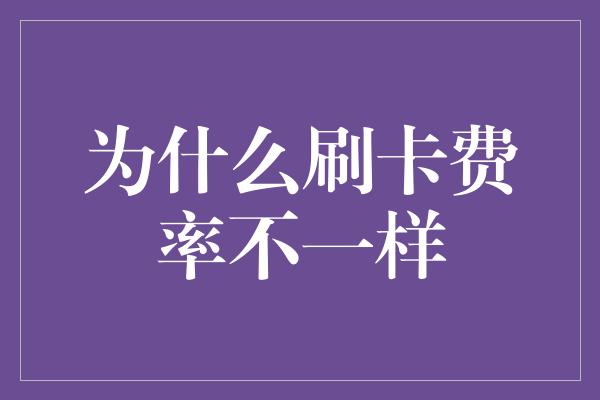 为什么刷卡费率不一样