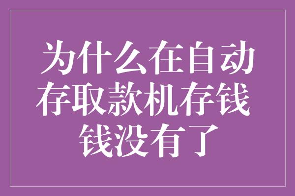 为什么在自动存取款机存钱 钱没有了