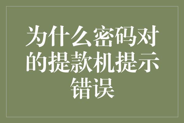 为什么密码对的提款机提示错误