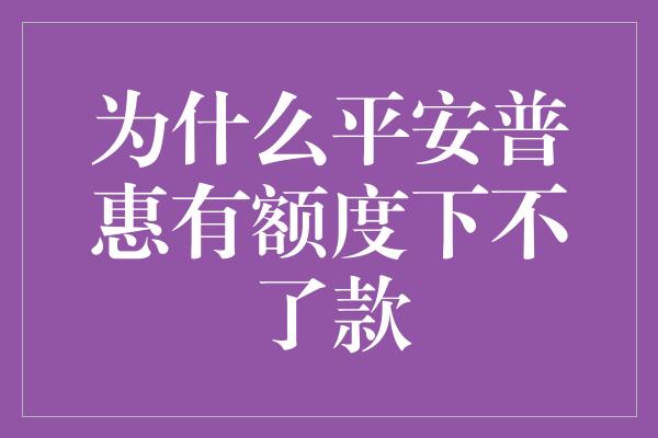 为什么平安普惠有额度下不了款