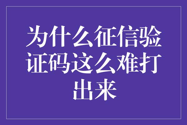 为什么征信验证码这么难打出来