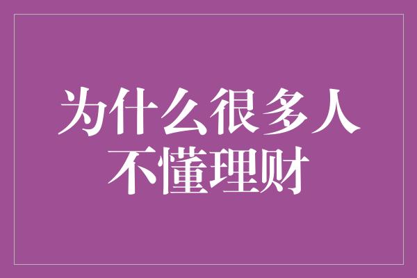 为什么很多人不懂理财