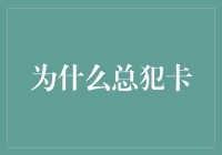 为什么总犯卡？难道我也有卡壳体质？