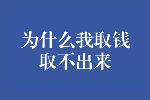 为什么我取钱取不出来