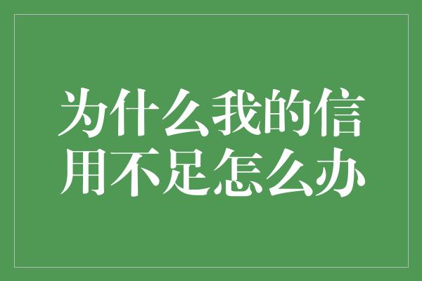 为什么我的信用不足怎么办