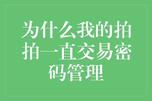 为什么我的拍拍一直交易密码管理