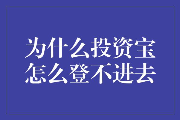 为什么投资宝怎么登不进去