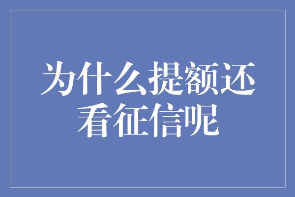 为什么提额还看征信呢