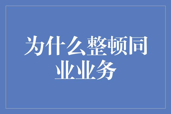 为什么整顿同业业务